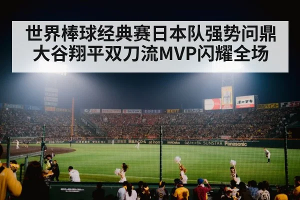 世界棒球经典赛日本队强势问鼎 大谷翔平双刀流MVP闪耀全场