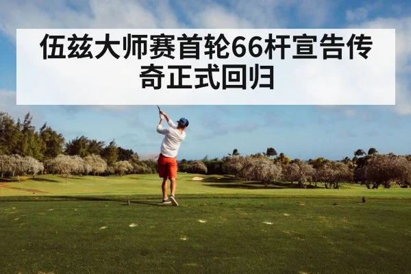 伍兹大师赛首轮66杆宣告传奇正式回归