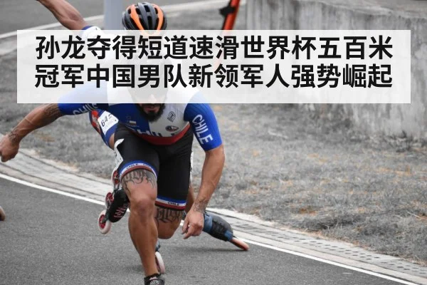 孙龙夺得短道速滑世界杯五百米冠军中国男队新领军人强势崛起