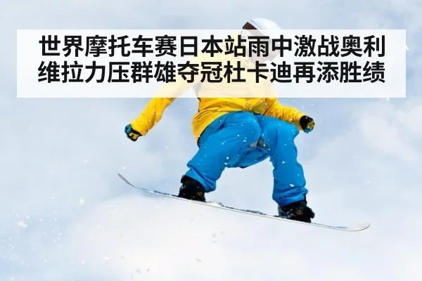 世界摩托车赛日本站雨中激战奥利维拉力压群雄夺冠杜卡迪再添胜绩