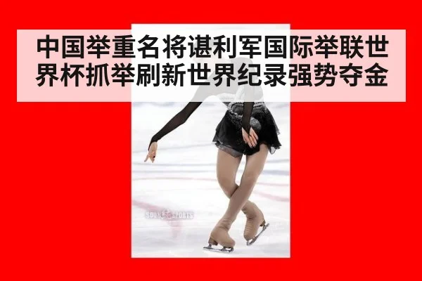 中国举重名将谌利军国际举联世界杯抓举刷新世界纪录强势夺金